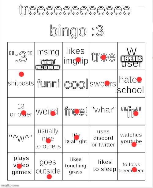 treeeeeeeeee bingo :3 | MAYBE I WILL BE ONE DAY; DEPENDS | image tagged in treeeeeeeeee bingo 3 | made w/ Imgflip meme maker