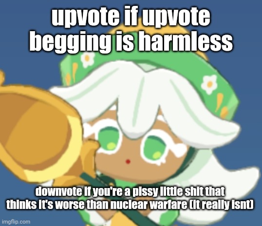 chamomile cokkieoir | upvote if upvote begging is harmless; downvote if you're a pissy little shit that thinks it's worse than nuclear warfare (it really isnt) | image tagged in chamomile cokkieoir | made w/ Imgflip meme maker