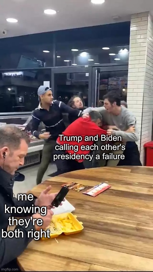 Cafeteria fight | Trump and Biden calling each other's presidency a failure; me knowing they're both right | image tagged in cafeteria fight | made w/ Imgflip meme maker