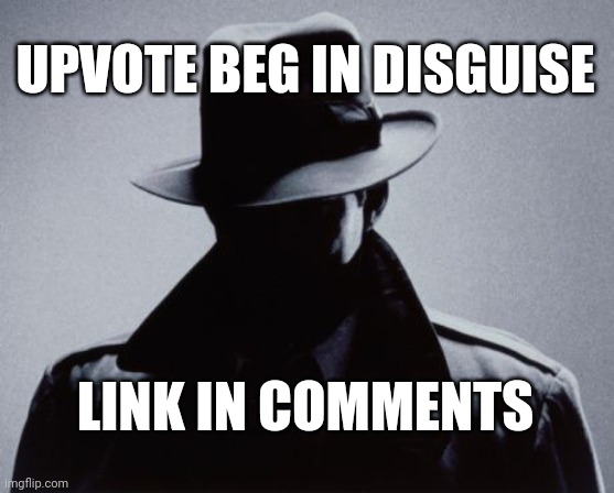 Upvote beg in disguise | UPVOTE BEG IN DISGUISE; LINK IN COMMENTS | image tagged in spy silhouette,upvote begging | made w/ Imgflip meme maker