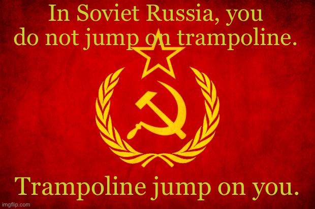 здравствуйте товарищи, зачем вы это переводите, закройте перевод сейчас | In Soviet Russia, you do not jump on trampoline. Trampoline jump on you. | image tagged in in soviet russia | made w/ Imgflip meme maker