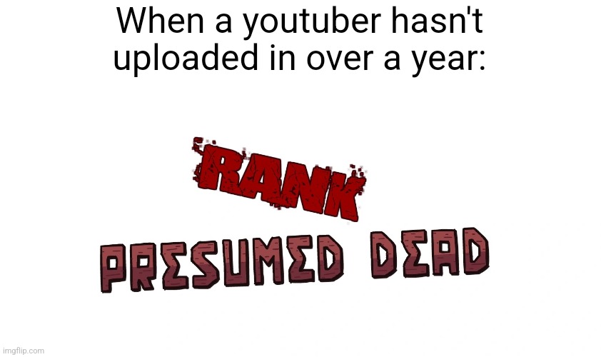 I know they're probably still alive, but it still feels like this. | When a youtuber hasn't uploaded in over a year: | image tagged in memes,youtubers,youtuber,youtube,internet,relatable memes | made w/ Imgflip meme maker