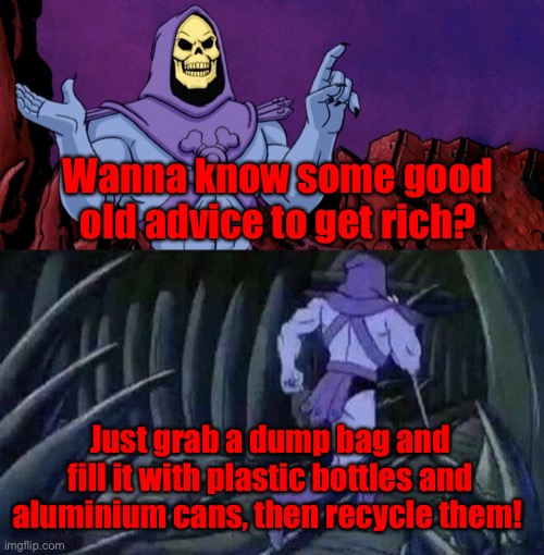 Don’t forget to donate some too;)! | Wanna know some good old advice to get rich? Just grab a dump bag and fill it with plastic bottles and aluminium cans, then recycle them! | image tagged in keep the earth clean,team seas | made w/ Imgflip meme maker