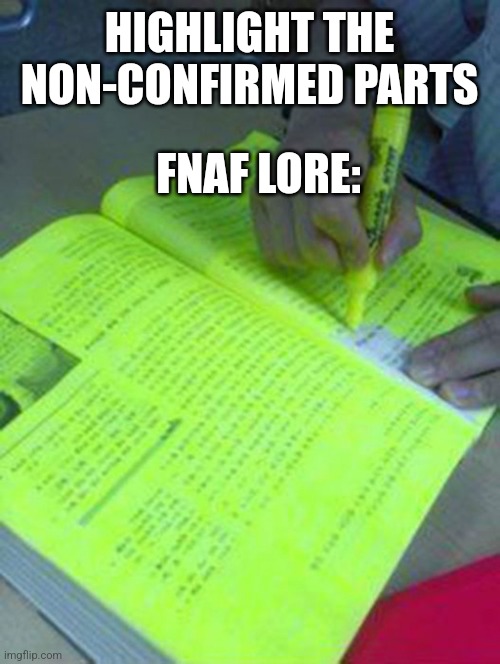 Fnaf lore be like | HIGHLIGHT THE NON-CONFIRMED PARTS; FNAF LORE: | image tagged in highlighted text meme | made w/ Imgflip meme maker