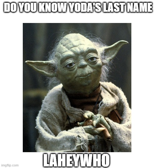 Yoda's last name | DO YOU KNOW YODA'S LAST NAME; LAHEYWHO | image tagged in eyeroll | made w/ Imgflip meme maker
