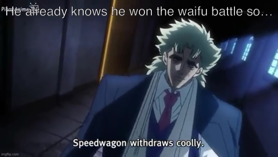 Speedwagon withdraws coolly | He already knows he won the waifu battle so… | image tagged in speedwagon withdraws coolly | made w/ Imgflip meme maker