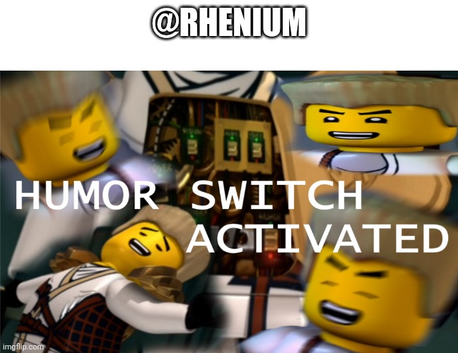 Humor Switch Activated | @RHENIUM | image tagged in humor switch activated | made w/ Imgflip meme maker