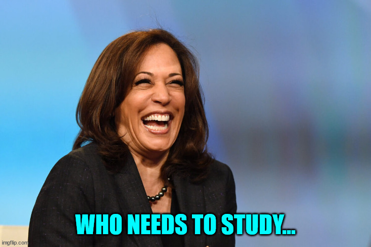 Kamala Harris laughing | WHO NEEDS TO STUDY... | image tagged in kamala harris laughing | made w/ Imgflip meme maker