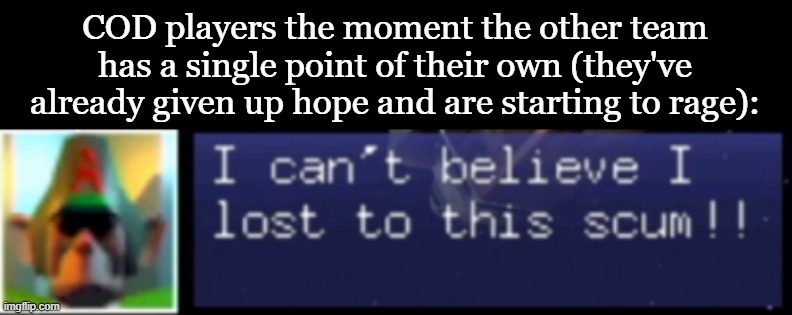 The calm and collected COD player. | COD players the moment the other team has a single point of their own (they've already given up hope and are starting to rage): | image tagged in i can't believe i lost to this scum,call of duty | made w/ Imgflip meme maker