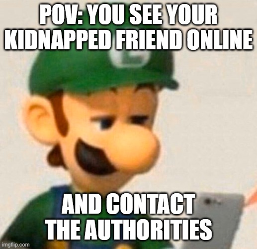 HAPPENED ON AUGUST 22TH 2022 BUT NOT ME GOT KIDNAPPED | POV: YOU SEE YOUR KIDNAPPED FRIEND ONLINE; AND CONTACT THE AUTHORITIES | image tagged in luigi looking at iphone | made w/ Imgflip meme maker