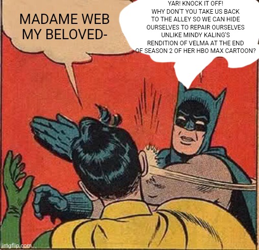 Batman Slapping Robin Meme | YAR! KNOCK IT OFF! WHY DON'T YOU TAKE US BACK TO THE ALLEY SO WE CAN HIDE OURSELVES TO REPAIR OURSELVES UNLIKE MINDY KALING'S RENDITION OF VELMA AT THE END OF SEASON 2 OF HER HBO MAX CARTOON? MADAME WEB MY BELOVED- | image tagged in memes,batman slapping robin,madame web,velma | made w/ Imgflip meme maker