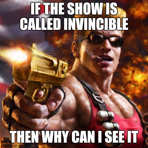 Duke Nukem | IF THE SHOW IS CALLED INVINCIBLE THEN WHY CAN I SEE IT | image tagged in duke nukem | made w/ Imgflip meme maker