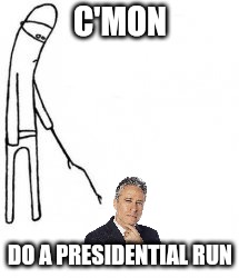 Poke with stick | C'MON; DO A PRESIDENTIAL RUN | image tagged in poke with stick | made w/ Imgflip meme maker