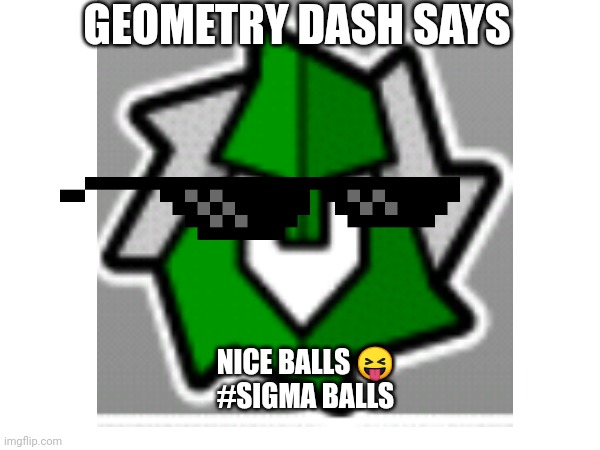 GEOMETRY DASH SAYS; NICE BALLS 😝
#SIGMA BALLS | image tagged in nice ass | made w/ Imgflip meme maker