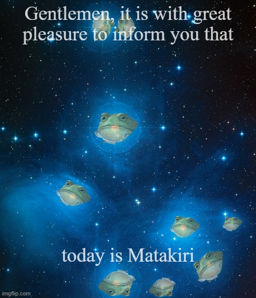 today is Matakiri | Gentlemen, it is with great
pleasure to inform you that; today is Matakiri | image tagged in gentleman frog | made w/ Imgflip meme maker
