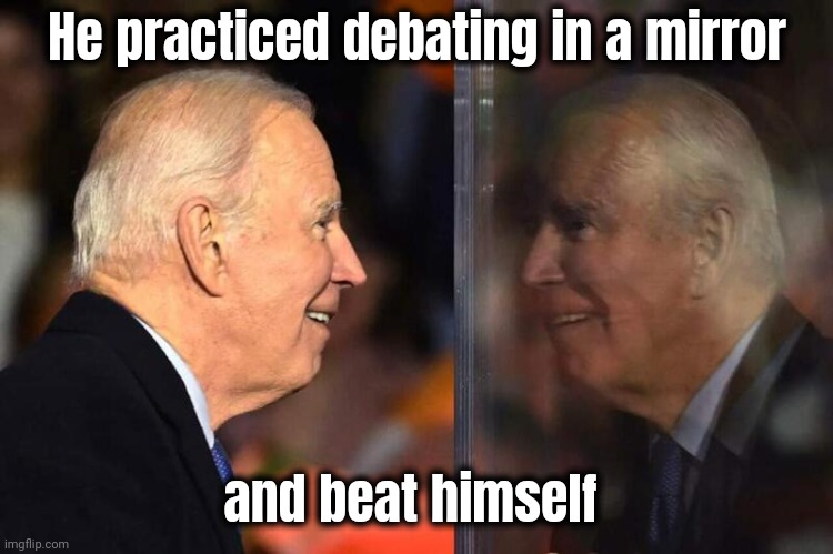 Joe Biden Mirror | He practiced debating in a mirror and beat himself | image tagged in joe biden mirror | made w/ Imgflip meme maker