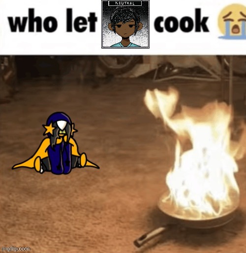 i cannot cook | image tagged in who let cosmo cook | made w/ Imgflip meme maker