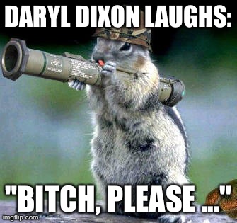 Bazooka Squirrel Meme | DARYL DIXON LAUGHS: "B**CH, PLEASE ..." | image tagged in memes,bazooka squirrel | made w/ Imgflip meme maker