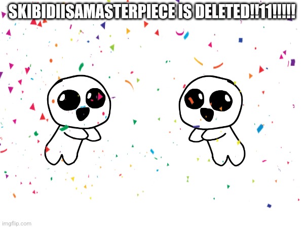 SKIBIDIISAMASTERPIECE IS DELETED!!11!!!!! | image tagged in deleted accounts,yippee,skibidiisamasterpiece | made w/ Imgflip meme maker