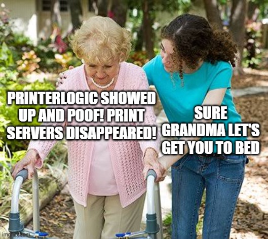 Not your grandma's print solution | PRINTERLOGIC SHOWED UP AND POOF! PRINT SERVERS DISAPPEARED! SURE GRANDMA LET'S GET YOU TO BED | image tagged in sure grandma let's get you to bed | made w/ Imgflip meme maker