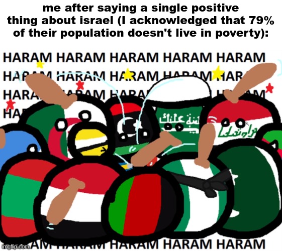 oh God... the palisteines are coming... RUN JEWS! RUN! | me after saying a single positive thing about israel (I acknowledged that 79% of their population doesn't live in poverty): | image tagged in countryballs haram | made w/ Imgflip meme maker