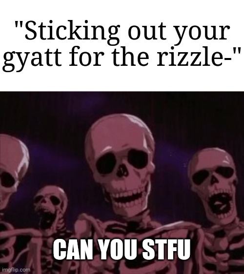 Roasting gen alpha kids be like | "Sticking out your gyatt for the rizzle-"; CAN YOU STFU | image tagged in berserk roast skeletons,memes,funny,cringe | made w/ Imgflip meme maker