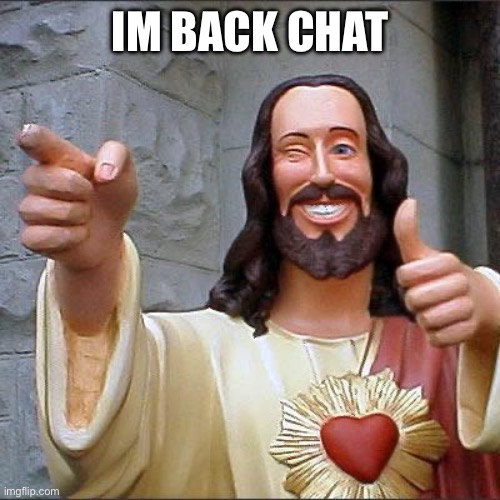 I was camping. It was actually really fun. | IM BACK CHAT | image tagged in memes,buddy christ,oh wow are you actually reading these tags,lemon,yes | made w/ Imgflip meme maker