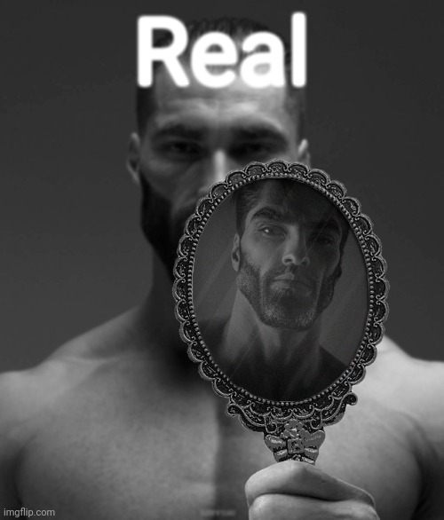 Giga Chad shows Giga Chad a mirror | Real | image tagged in giga chad shows giga chad a mirror | made w/ Imgflip meme maker