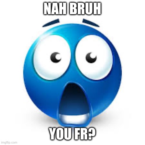 Shocked blue guy | NAH BRUH YOU FR? | image tagged in shocked blue guy | made w/ Imgflip meme maker