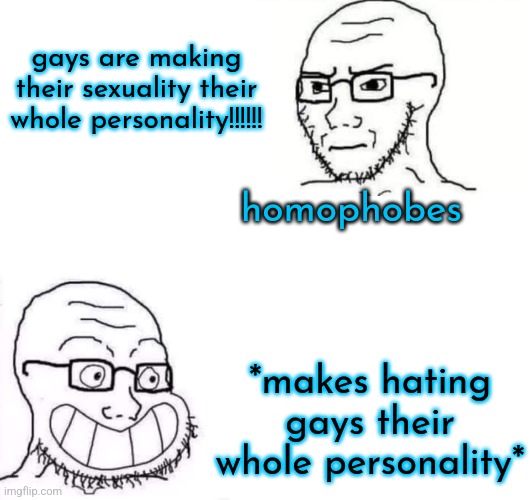 Hypocrite Neckbeard | gays are making their sexuality their whole personality!!!!!! homophobes; *makes hating gays their whole personality* | image tagged in hypocrite neckbeard | made w/ Imgflip meme maker