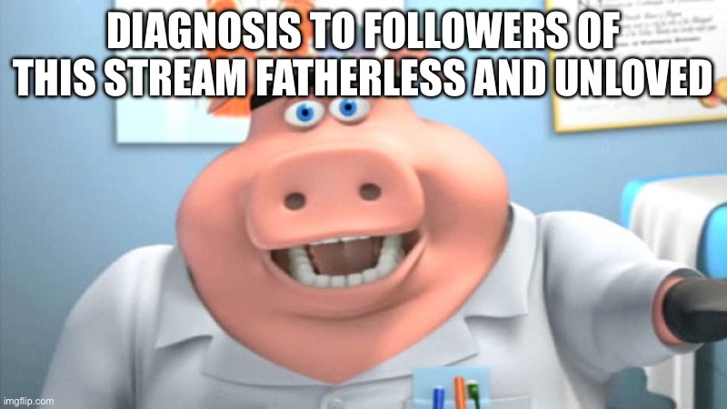 I Diagnose You With Dead | DIAGNOSIS TO FOLLOWERS OF THIS STREAM FATHERLESS AND UNLOVED | image tagged in i diagnose you with dead | made w/ Imgflip meme maker