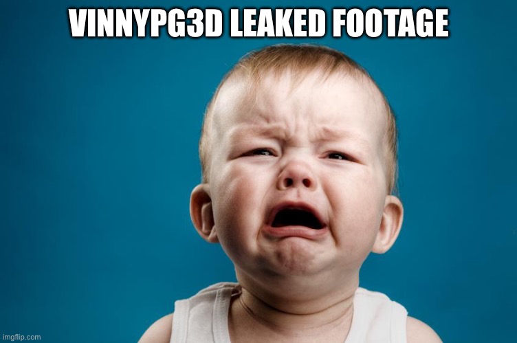 Whiny Baby | VINNYPG3D LEAKED FOOTAGE | image tagged in whiny baby | made w/ Imgflip meme maker