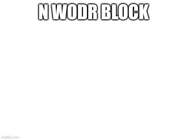 N WODR BLOCK | made w/ Imgflip meme maker