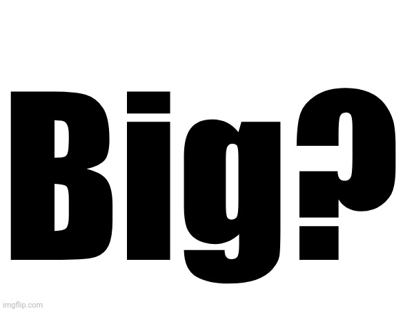 Big? | made w/ Imgflip meme maker