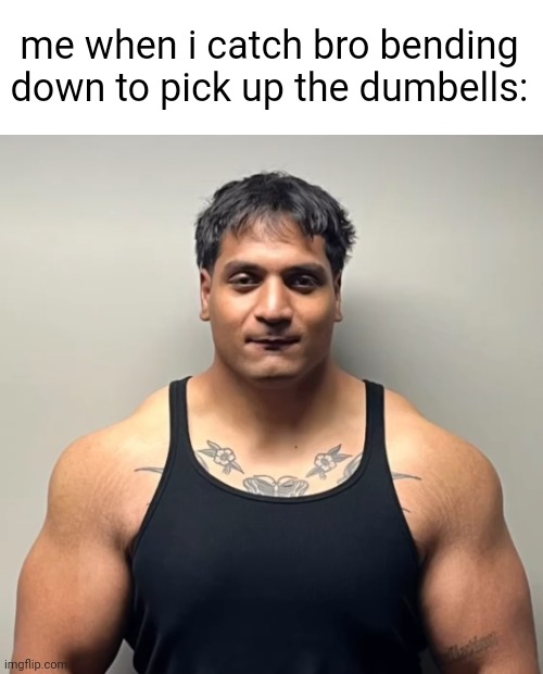 shan mugshot | me when i catch bro bending down to pick up the dumbells: | image tagged in shan mugshot | made w/ Imgflip meme maker