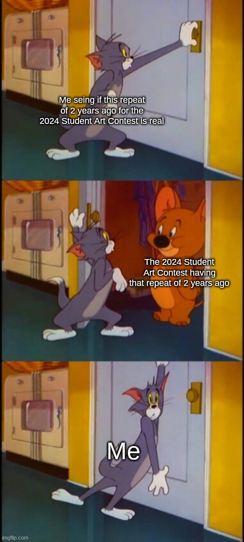 What have they done... | Me seing if this repeat of 2 years ago for the 2024 Student Art Contest is real; The 2024 Student Art Contest having that repeat of 2 years ago; Me | image tagged in tom shutting door scared | made w/ Imgflip meme maker