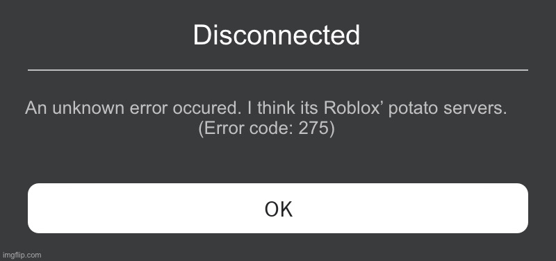 Roblox Error Message | Disconnected; An unknown error occured. I think its Roblox’ potato servers.
(Error code: 275) | image tagged in roblox error message | made w/ Imgflip meme maker