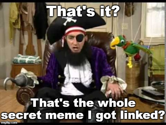 Patchy the pirate that's it? | That's it? That's the whole secret meme I got linked? | image tagged in patchy the pirate that's it | made w/ Imgflip meme maker