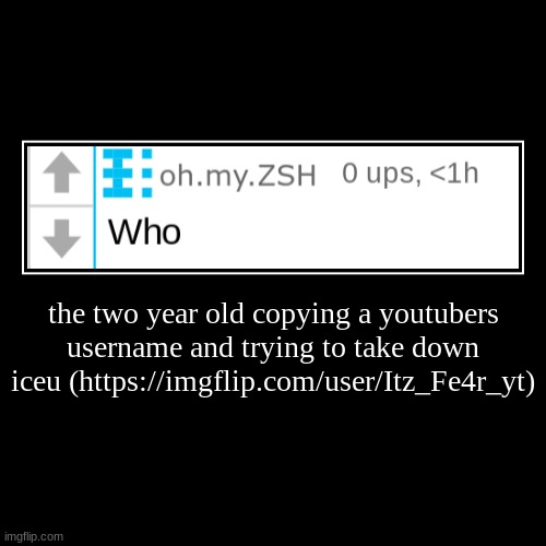 the two year old copying a youtubers username and trying to take down iceu (https://imgflip.com/user/Itz_Fe4r_yt) | | image tagged in funny,demotivationals | made w/ Imgflip demotivational maker