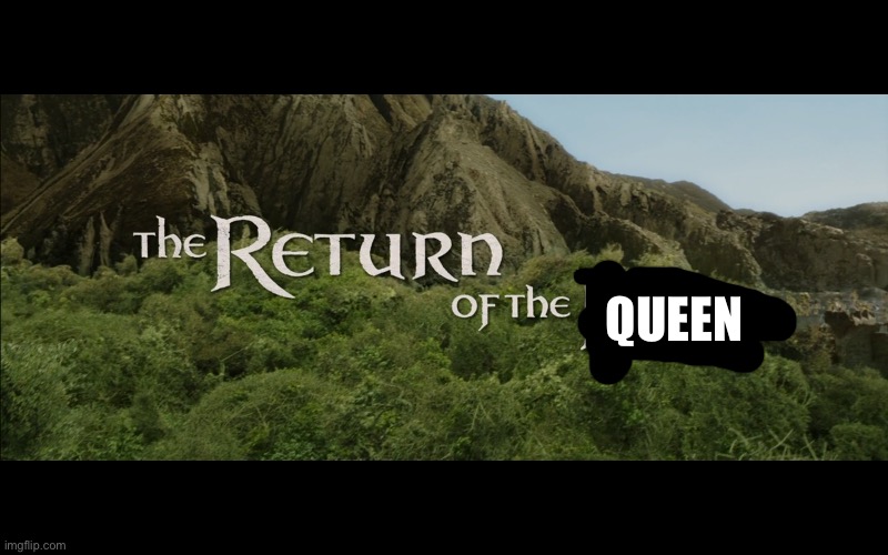 Return Of The King | QUEEN | image tagged in return of the king | made w/ Imgflip meme maker