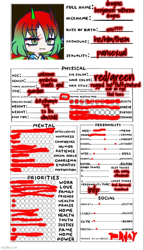 dragnoc | dragnoc benjamen withrow; dragnoc; 01/14/???? he/him/them; pansexual; unknown; red/green; genderless; chaotic good; rugged but fluffy/natural; scar on eye, blood tears; guardian; deity/dhampir; 3'5; 20 lbs; slim/child; calm, caring, affectionate; tired, depressed, traumatized; infp | image tagged in oc template for you | made w/ Imgflip meme maker