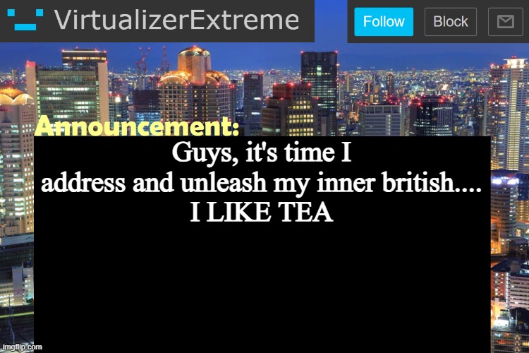 Virtualizer Updated Announcement | Guys, it's time I address and unleash my inner british....
I LIKE TEA | image tagged in virtualizer updated announcement | made w/ Imgflip meme maker