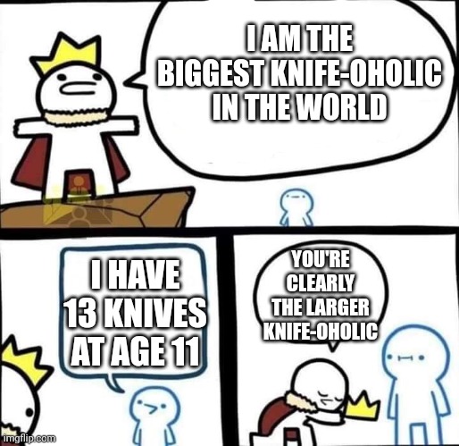Dumbest Man Alive Blank | I AM THE BIGGEST KNIFE-OHOLIC IN THE WORLD YOU'RE CLEARLY THE LARGER KNIFE-OHOLIC I HAVE 13 KNIVES AT AGE 11 | image tagged in dumbest man alive blank | made w/ Imgflip meme maker