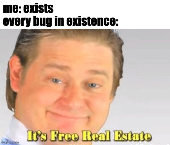 i hate bugs | me: exists
every bug in existence: | image tagged in it's free real estate | made w/ Imgflip meme maker