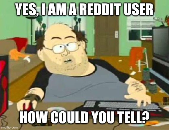 Reddit | YES, I AM A REDDIT USER; HOW COULD YOU TELL? | image tagged in south park wow guy | made w/ Imgflip meme maker