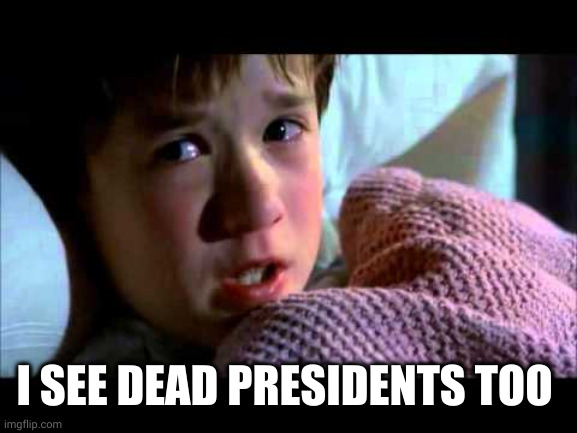 I see dead people | I SEE DEAD PRESIDENTS TOO | image tagged in i see dead people | made w/ Imgflip meme maker