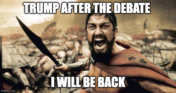 Sparta Leonidas Meme | TRUMP AFTER THE DEBATE; I WILL BE BACK | image tagged in memes,sparta leonidas,lol,funny,funny memes | made w/ Imgflip meme maker