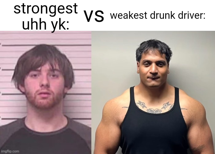 strongest uhh yk:; weakest drunk driver:; vs | image tagged in lazy mazy,shan mugshot | made w/ Imgflip meme maker