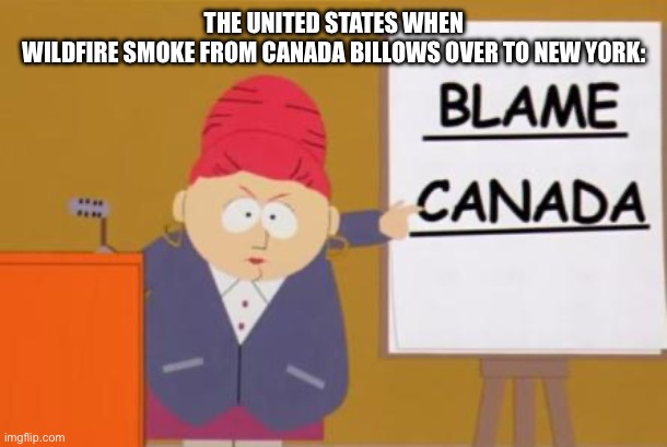 Canadian Fires | THE UNITED STATES WHEN WILDFIRE SMOKE FROM CANADA BILLOWS OVER TO NEW YORK: | image tagged in blame canada | made w/ Imgflip meme maker