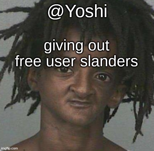 yoshi's cursed mugshot temp | giving out free user slanders | image tagged in yoshi's cursed mugshot temp | made w/ Imgflip meme maker
